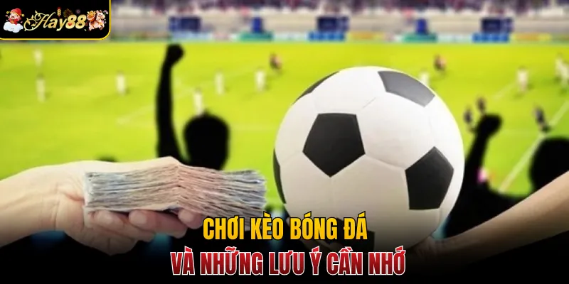 Chơi kèo bóng đá và những lưu ý cần nhớ
