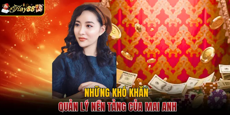 Những khó khăn khi quản lý nền tảng của Mai Anh