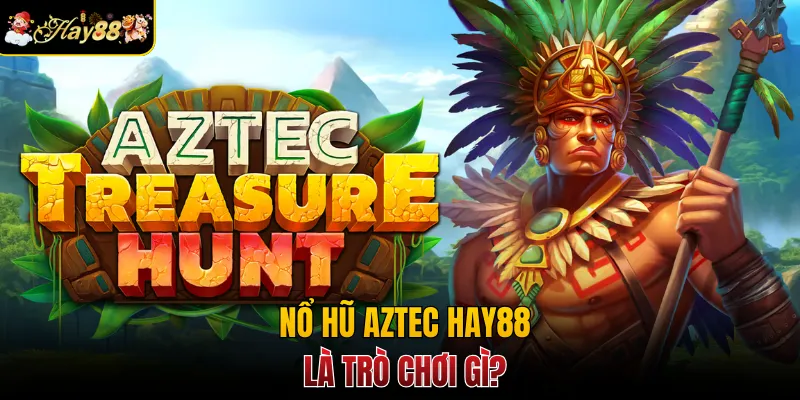 Nổ hũ Aztec Hay88 là trò chơi gì?
