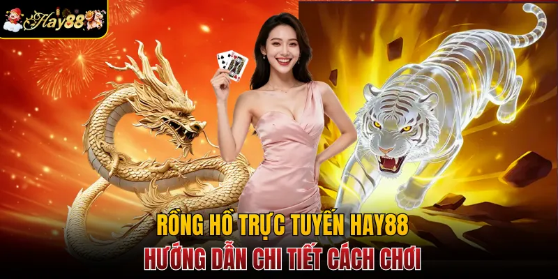Rồng Hồ Trực Tuyến Hay88 - Hướng Dẫn Chi Tiết Cách Chơi