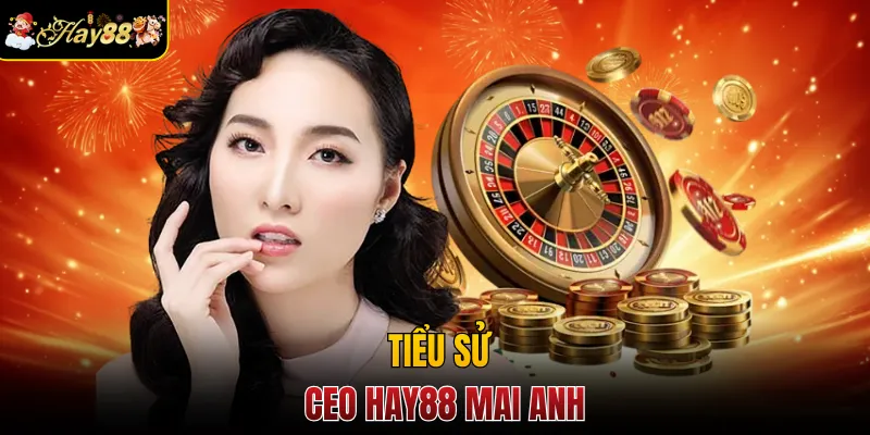 Tiểu sử của CEO Hay88 Mai Anh